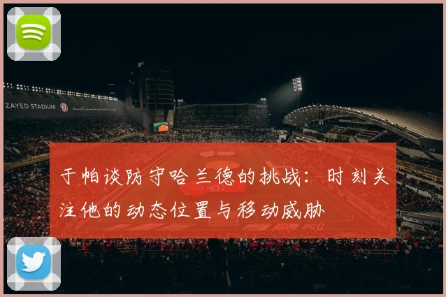 于帕谈防守哈兰德的挑战：时刻关注他的动态位置与移动威胁