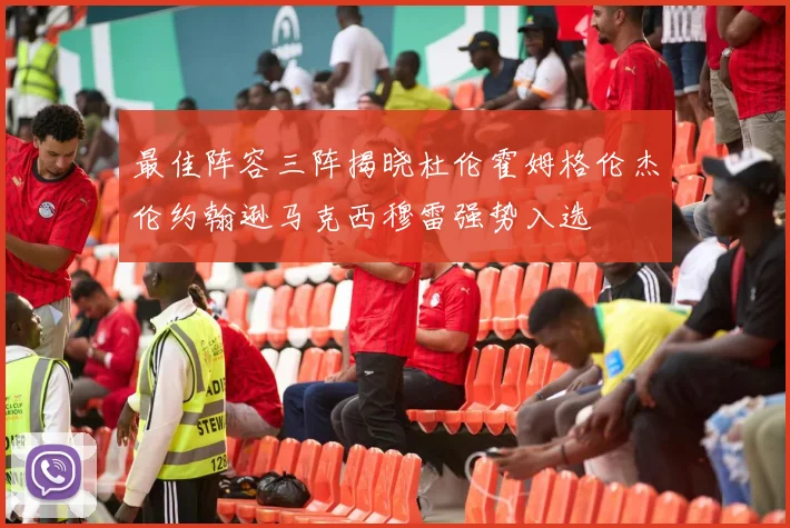 最佳阵容三阵揭晓杜伦霍姆格伦杰伦约翰逊马克西穆雷强势入选