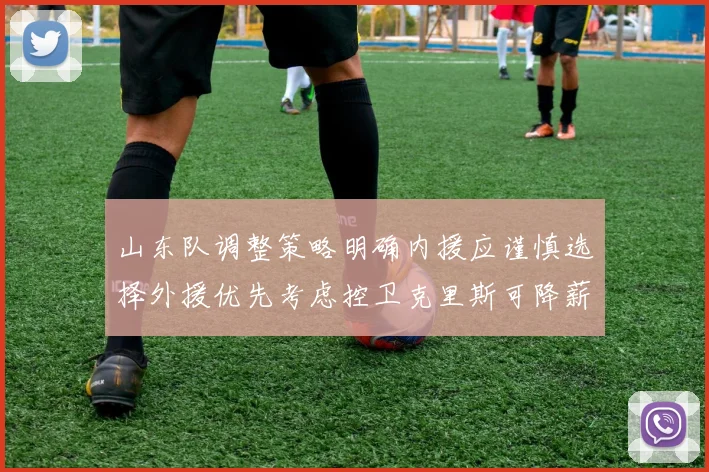 山东队调整策略明确内援应谨慎选择外援优先考虑控卫克里斯可降薪续约