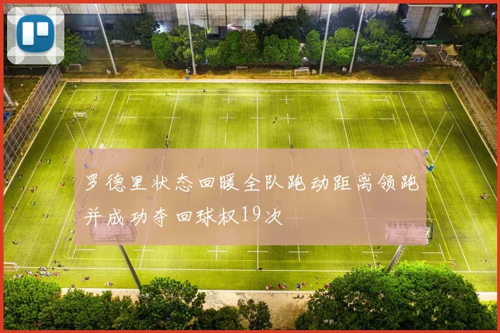 罗德里状态回暖全队跑动距离领跑并成功夺回球权19次