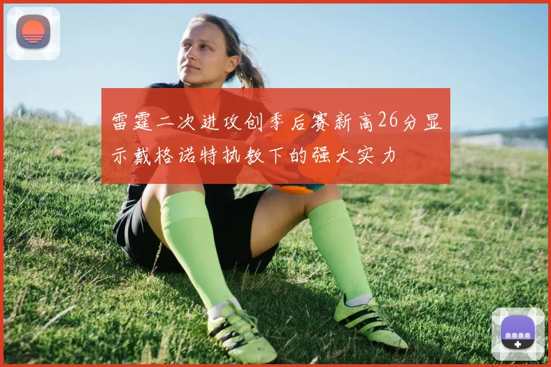 雷霆二次进攻创季后赛新高26分显示戴格诺特执教下的强大实力
