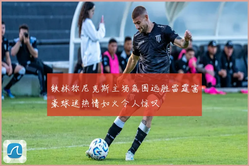 铁林称尼克斯主场氛围远胜雷霆富豪球迷热情如火令人惊叹