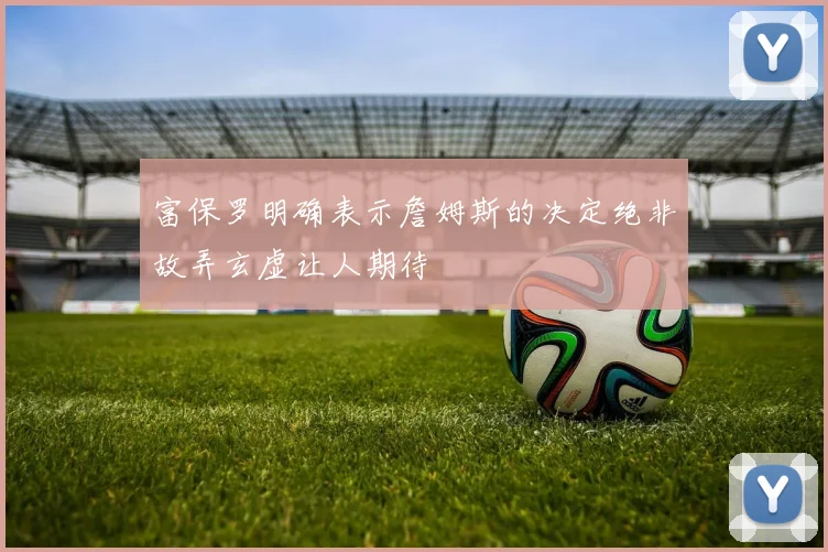 富保罗明确表示詹姆斯的决定绝非故弄玄虚让人期待