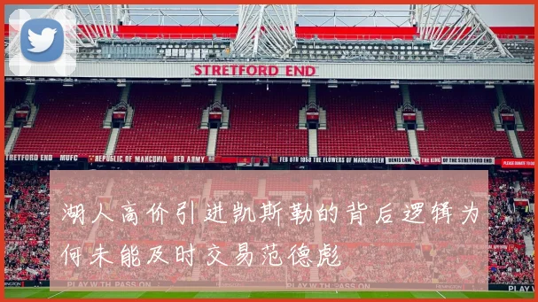 湖人高价引进凯斯勒的背后逻辑为何未能及时交易范德彪