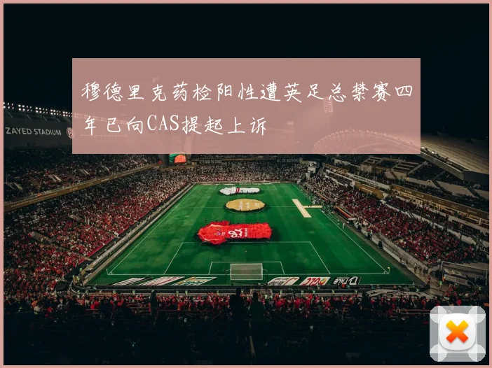 穆德里克药检阳性遭英足总禁赛四年已向CAS提起上诉