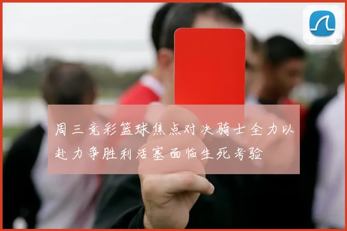 周三竞彩篮球焦点对决骑士全力以赴力争胜利活塞面临生死考验