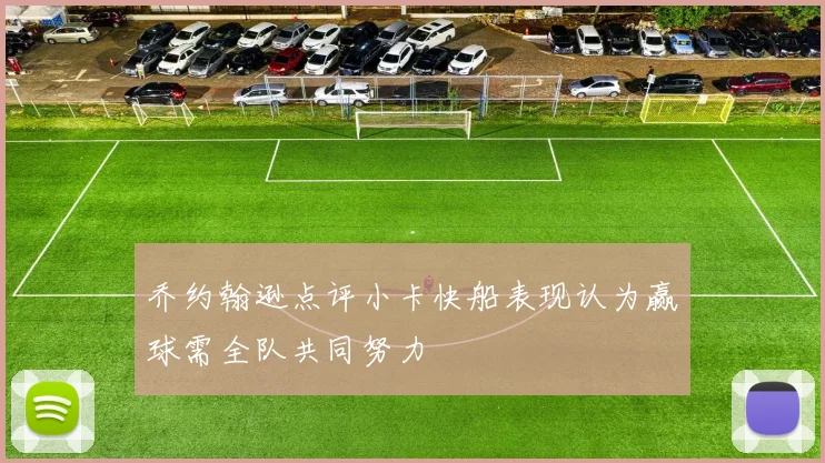 乔约翰逊点评小卡快船表现认为赢球需全队共同努力