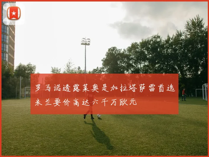 罗马诺透露莱奥是加拉塔萨雷首选米兰要价高达六千万欧元