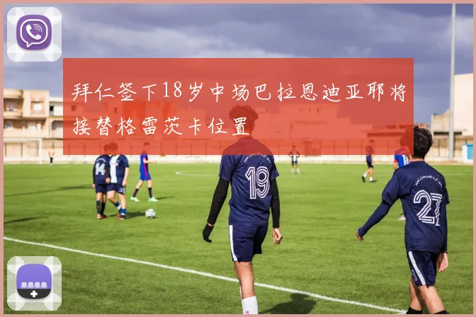 拜仁签下18岁中场巴拉恩迪亚耶将接替格雷茨卡位置