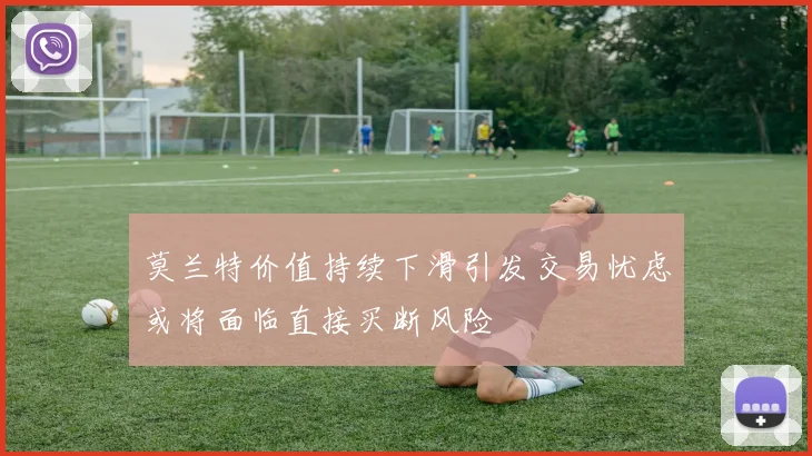 莫兰特价值持续下滑引发交易忧虑或将面临直接买断风险
